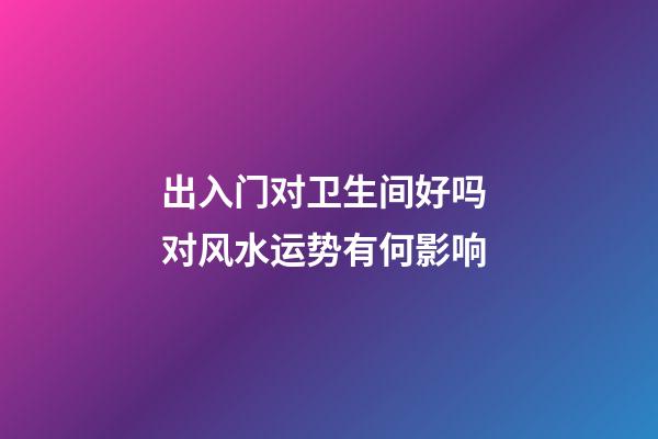 出入门对卫生间好吗 对风水运势有何影响